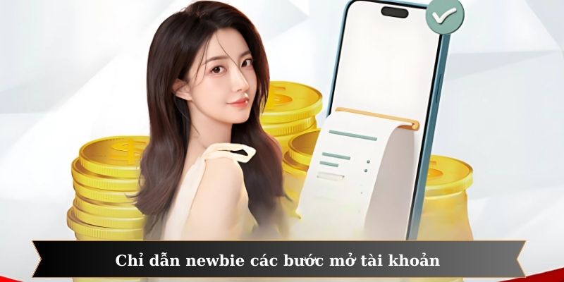 Chỉ dẫn newbie các bước mở tài khoản dễ dàng và chi tiết