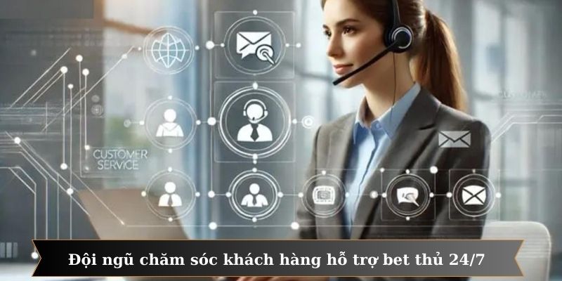 Đội ngũ CSKH hỗ trợ bet thủ nhiệt tình 24/7