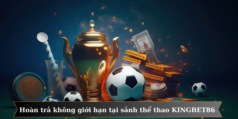 Hoàn trả hấp dẫn không giới hạn tại sảnh thể thao KINGBET86