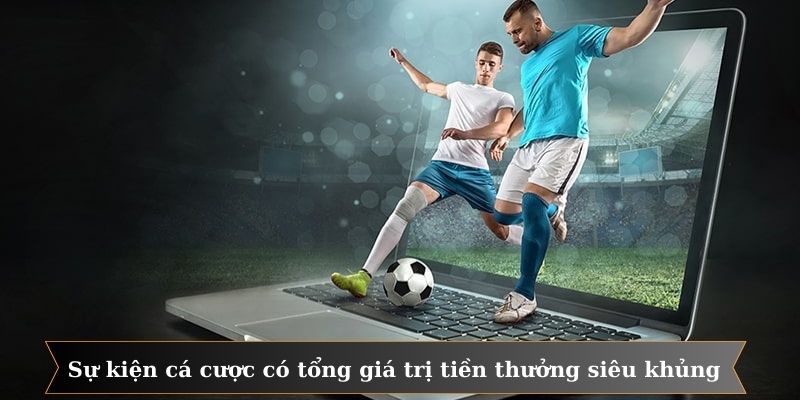 Các sự kiện cá cược có tổng giá trị tiền thưởng siêu khủng